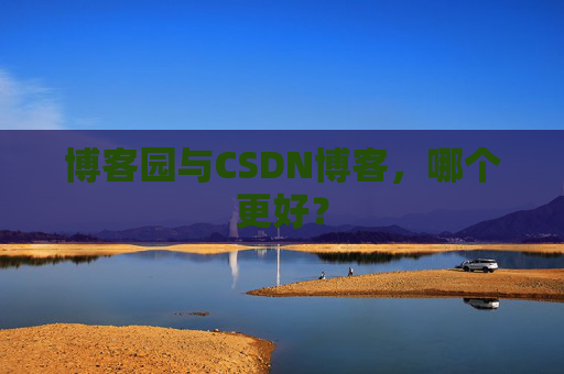 博客园与CSDN博客，哪个更好？