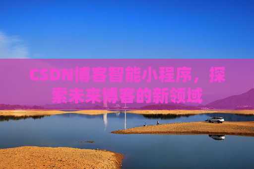 CSDN博客智能小程序，探索未来博客的新领域